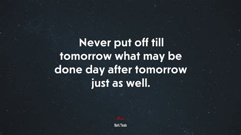 #646505 Never put off till tomorrow what may be done day after tomorrow
