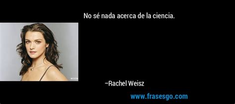 No Sé Nada Acerca De La Ciencia Rachel Weisz