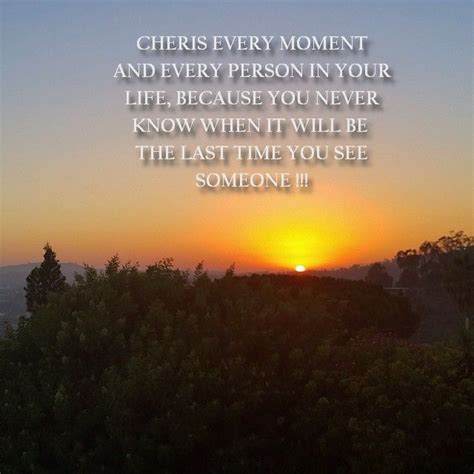 Cherish Every Moment And Every Person In Your Life Cherish Every