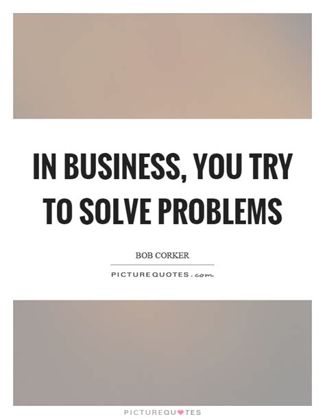In Business You Try To Solve Problems Picture Quotes