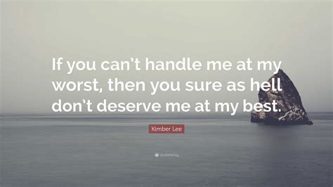 Kimber Lee Quote If You Cant Handle Me At My Worst Then You Sure As