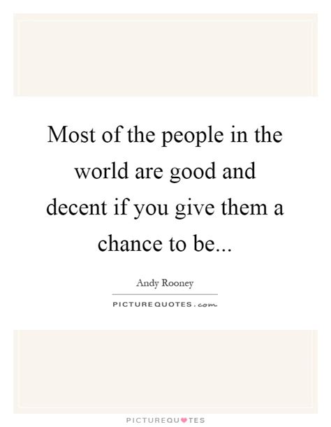 Most Of The People In The World Are Good And Decent If You Give