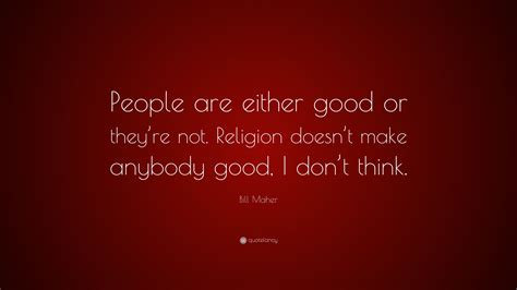 Bill Maher Quote People Are Either Good Or Theyre Not Religion