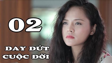 Day Dứt Cuộc Đời Tập 2 Phim Tình Cảm Việt Nam Mới Hay Nhất 2018 Youtube