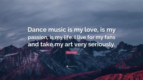 Steve Aoki Quote Dance Music Is My Love Is My Passion Is My Life I
