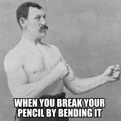 Meme Creator Funny When You Break Your Pencil By Bending It Meme