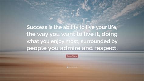 Brian Tracy Quote Success Is The Ability To Live Your Life The Way