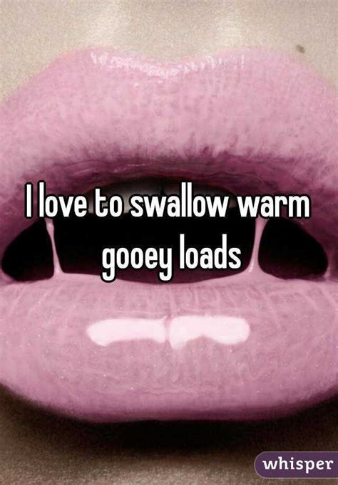 I Love To Swallow Warm Gooey Loads