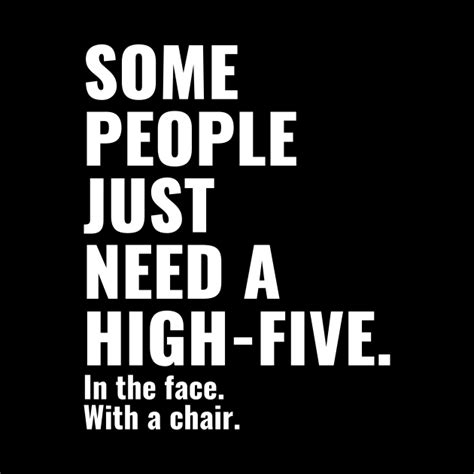 Some People Just Need A High Five In The Face With A Chair Funny Quotes Funny Pin