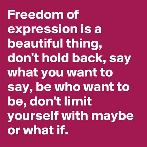 Freedom Of Expression Is A Beautiful Thing Don T Hold Back Say What You Want To Say Be Who