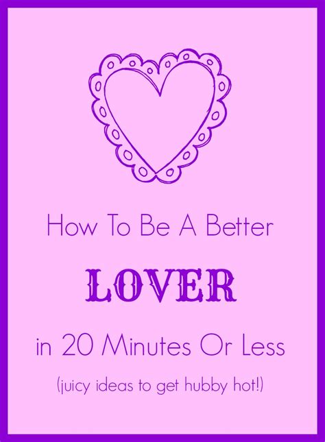 How To Be A Better Lover In 20 Minutes Or Less Mama Knows It All