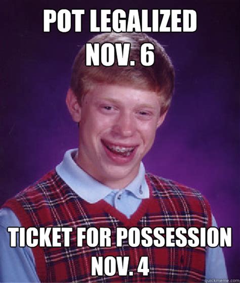 Pot Legalized Nov 6 Ticket For Possession Nov 4 Bad Luck Brian