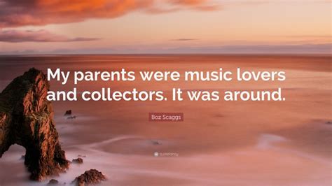 Boz Scaggs Quote My Parents Were Music Lovers And Collectors It Was