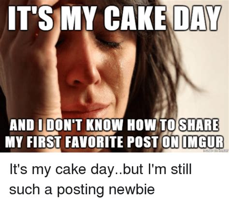 its my cake day and i don t know how to share my first favorite postionimgur cake meme on sizzle