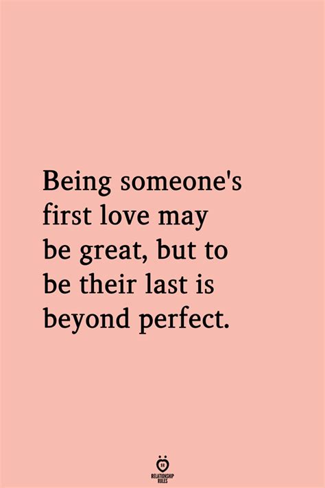 Being Someones First Love May Be Great But To Be Their Last Is Beyond