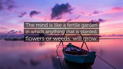 Bruce Lee Quote The Mind Is Like A Fertile Garden In Which Anything That Is Planted Flowers