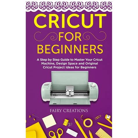 Cricut For Beginners A Step By Step Guide To Master Your Cricut
