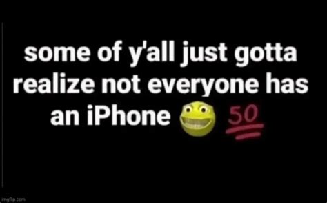 Not Everyone Has An Iphone Imgflip
