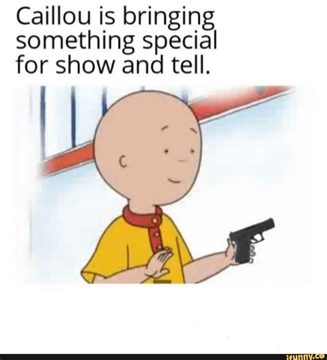 Caillou Is Bringing Something Special For Show And Tell Caillou Stupid Funny Memes
