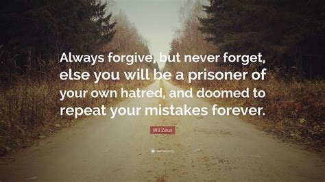 Wil Zeus Quote “always Forgive But Never Forget Else You Will Be A Prisoner Of Your Own