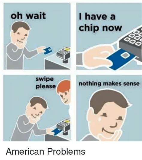 Oh Wait Swipe Please I Have A Chip Now Nothing Makes Sense American