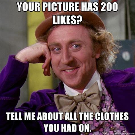 Your Picture Has 200 Likes Tell Me About All The Clothes You Had On Willy Wonka Meme