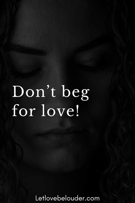Begging Love Is Not Love Love That Begs Or Begs Is Already A Lost Love Dont Beg For Love Love