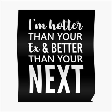 I M Hotter Than Your Ex And Better Than Your Next Funny Ex Quotes Poster For Sale By Drakouv