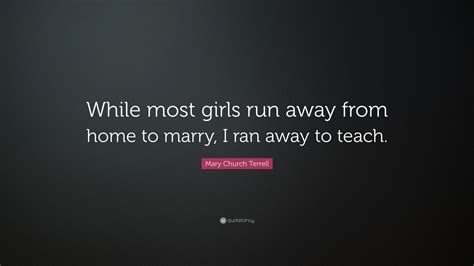 Mary Church Terrell Quote “while Most Girls Run Away From Home To Marry I Ran Away To Teach ”