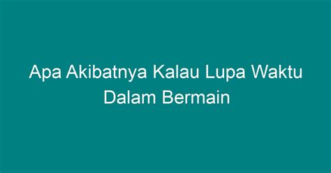 Apa Akibatnya Kalau Lupa Waktu Dalam Bermain Geograf