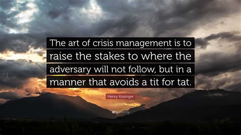 Henry Kissinger Quote “the Art Of Crisis Management Is To Raise The