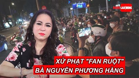Công An Tp Hcm Xử Phạt Fan Ruột Bà Nguyễn Phương Hằng Báo Người Lao Động Youtube