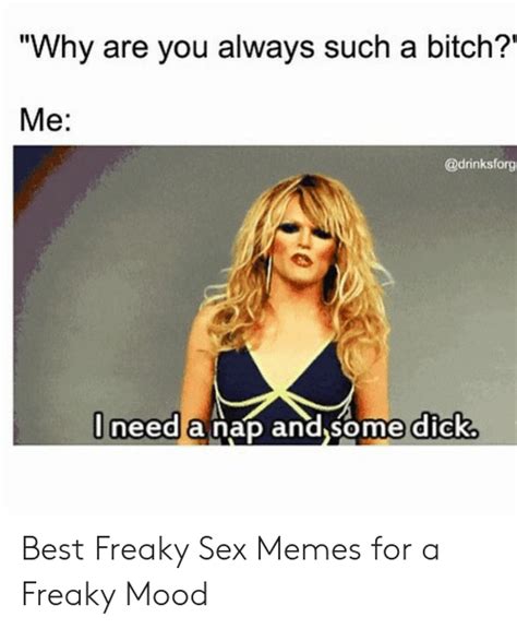 Why Are You Always Such A Bitch Me Andsome Dicks Tneed A Nap And Best Freaky Sex Memes For A