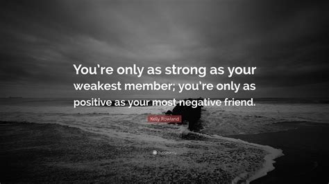Kelly Rowland Quote “youre Only As Strong As Your Weakest Member You