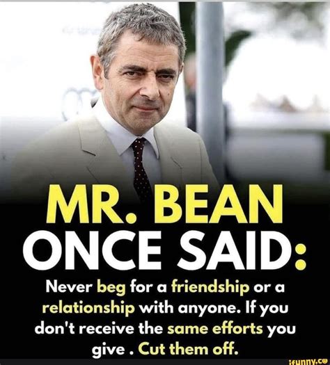Mr Bean Once Said Never Beg For A Friendship Or A Relationship With