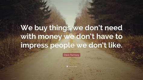 Dave Ramsey Quote We Buy Things We Dont Need With Money We Dont