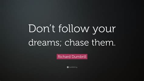 Richard Dumbrill Quote Dont Follow Your Dreams Chase Them 12