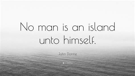 No man is an island, entire of itself. John Donne Quote: "No man is an island unto himself." (12 ...