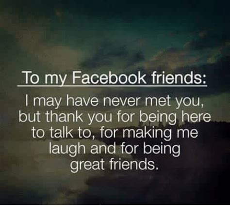 To My Facebook Friends I May Have Never Met You But Thank You For Being