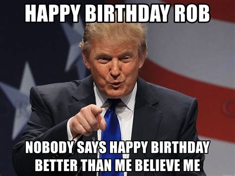 Happy Birthday Rob Nobody Says Happy Birthday Better Than Me Believe Me