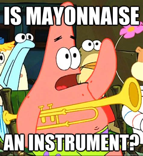 Is Mayonnaise An Instrument Memes Quickmeme