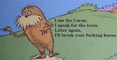 I Am The Lorax I Speak For The Trees Litter Again I Ll Break Your Fucking Knees Ifunny