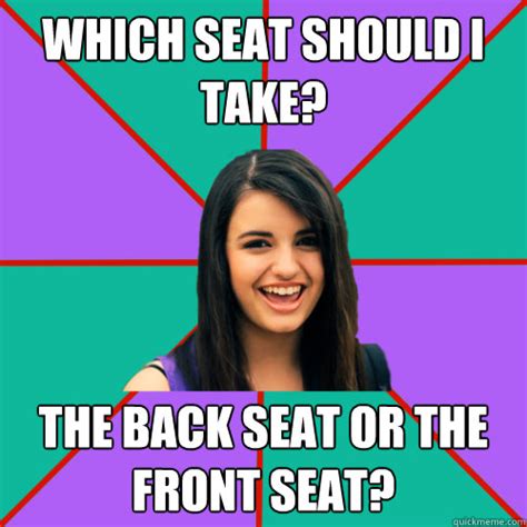Which Seat Should I Take The Back Seat Or The Front Seat Rebecca Black Quickmeme