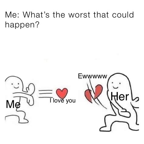 me what s the worst that could happen me her i love you eww worlds dumbesthq memes