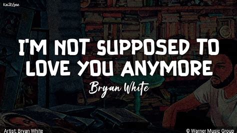 Im Not Supposed To Love You Anymore By Bryan White Keirgee Lyrics