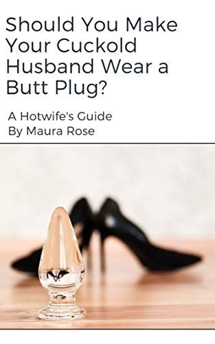 Should You Make Your Cuckold Husband Wear A Butt Plug A Hotwifes Guide Ebook Rose Maura