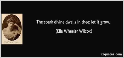 The Spark Divine Dwells In Thee Let It Grow Ella Wheeler Wilcox