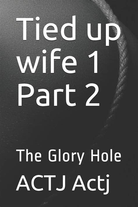 Tied Up Wife 1 Part 2 The Glory Hole By Actj Actj Goodreads