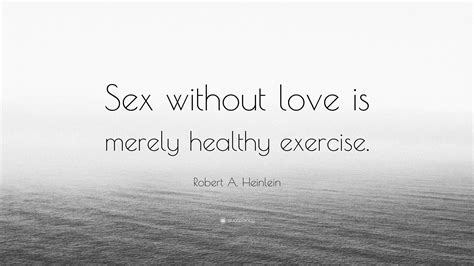 robert a heinlein quote “sex without love is merely healthy exercise ”
