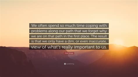Peter Senge Quote We Often Spend So Much Time Coping With Problems